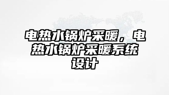 電熱水鍋爐采暖，電熱水鍋爐采暖系統設計