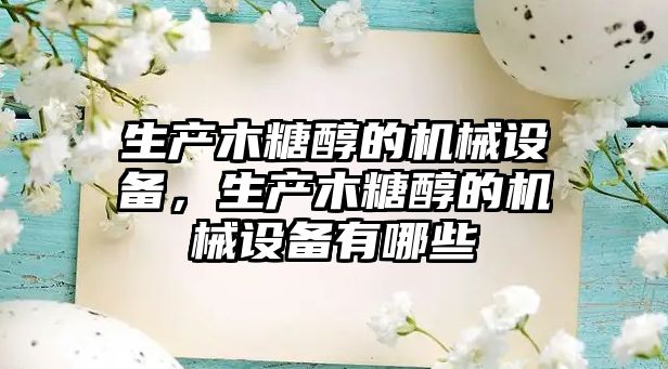 生產木糖醇的機械設備，生產木糖醇的機械設備有哪些