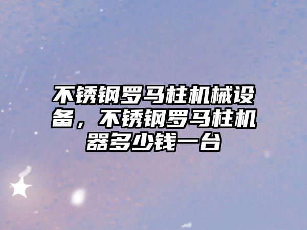 不銹鋼羅馬柱機械設備，不銹鋼羅馬柱機器多少錢一臺