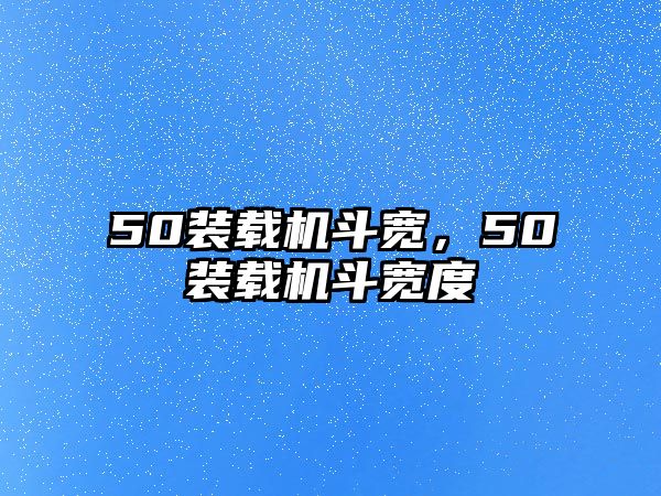 50裝載機(jī)斗寬，50裝載機(jī)斗寬度