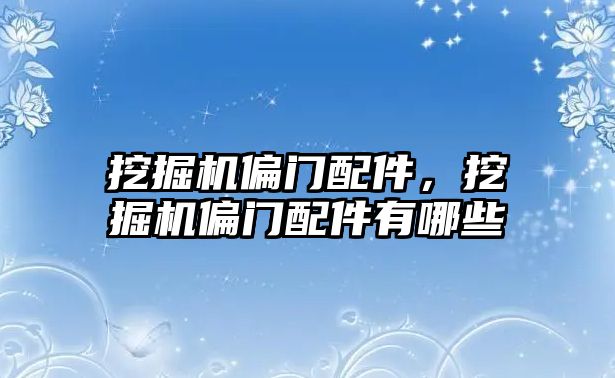 挖掘機偏門配件，挖掘機偏門配件有哪些