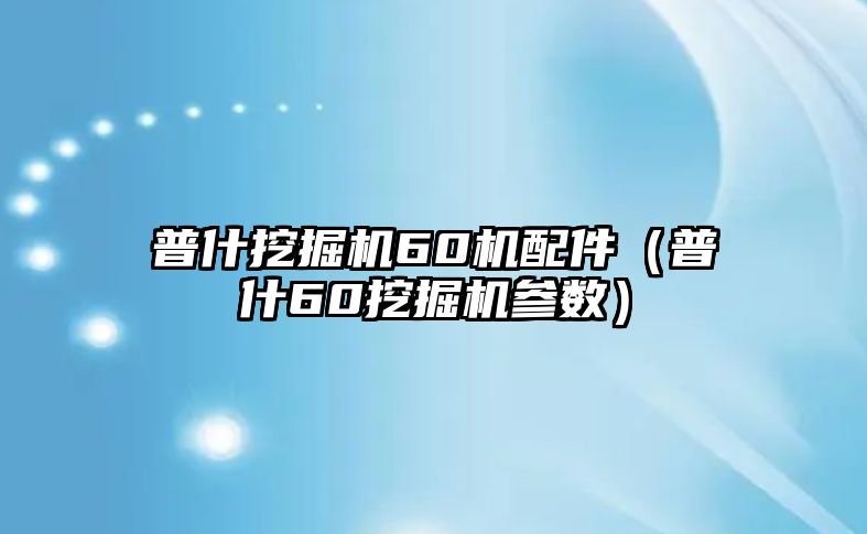 普什挖掘機60機配件（普什60挖掘機參數(shù)）