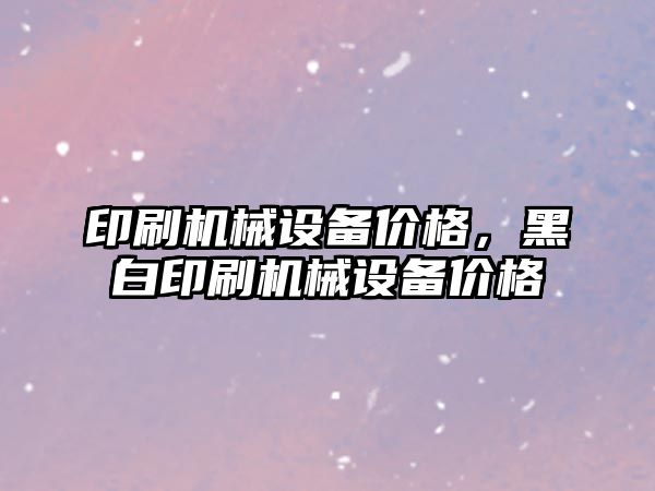 印刷機械設備價格，黑白印刷機械設備價格