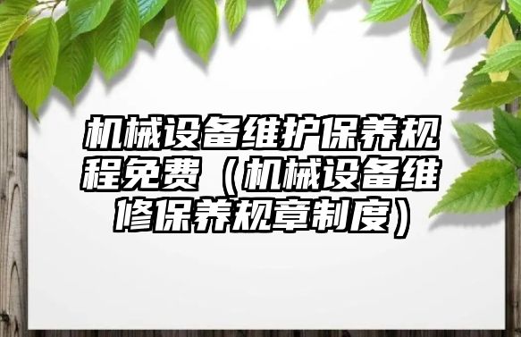 機(jī)械設(shè)備維護(hù)保養(yǎng)規(guī)程免費（機(jī)械設(shè)備維修保養(yǎng)規(guī)章制度）