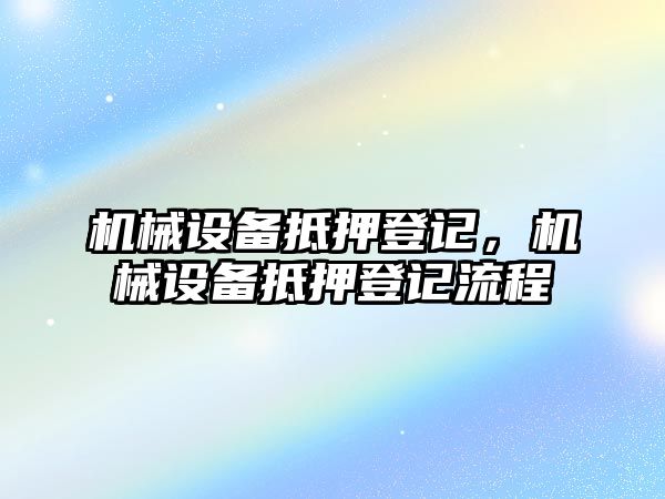 機(jī)械設(shè)備抵押登記，機(jī)械設(shè)備抵押登記流程