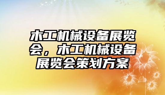 木工機械設備展覽會，木工機械設備展覽會策劃方案