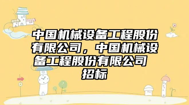 中國機械設(shè)備工程股份有限公司，中國機械設(shè)備工程股份有限公司 招標(biāo)