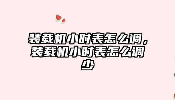 裝載機小時表怎么調，裝載機小時表怎么調少