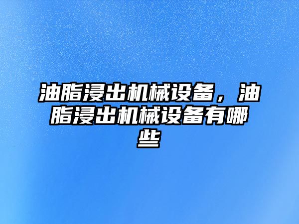 油脂浸出機械設備，油脂浸出機械設備有哪些