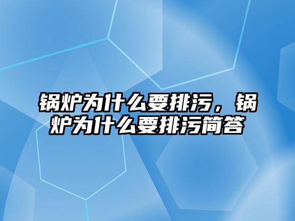 鍋爐為什么要排污，鍋爐為什么要排污簡(jiǎn)答