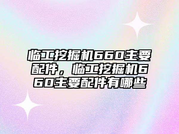 臨工挖掘機660主要配件，臨工挖掘機660主要配件有哪些