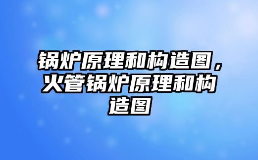 鍋爐原理和構(gòu)造圖，火管鍋爐原理和構(gòu)造圖