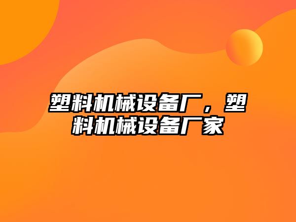 塑料機械設備廠，塑料機械設備廠家