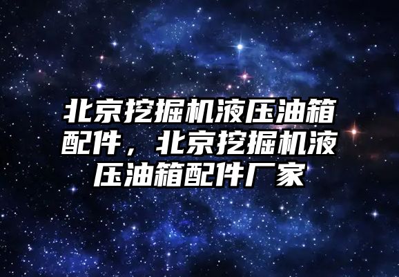 北京挖掘機液壓油箱配件，北京挖掘機液壓油箱配件廠家