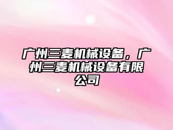 廣州三麥機械設備，廣州三麥機械設備有限公司