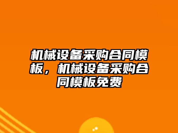 機械設備采購合同模板，機械設備采購合同模板免費