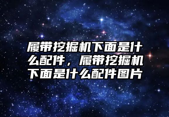 履帶挖掘機下面是什么配件，履帶挖掘機下面是什么配件圖片