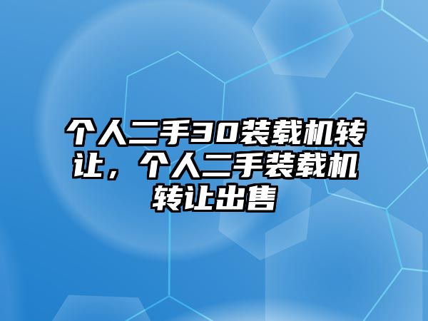 個人二手30裝載機轉(zhuǎn)讓，個人二手裝載機轉(zhuǎn)讓出售