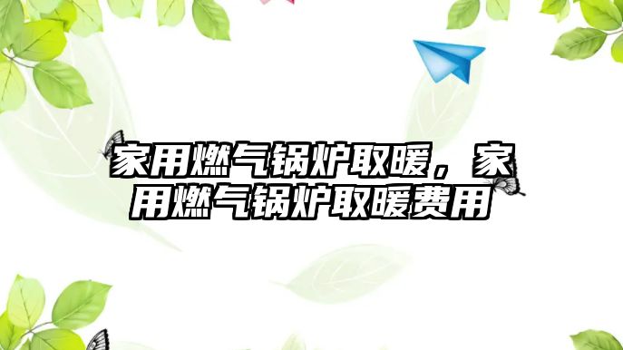 家用燃?xì)忮仩t取暖，家用燃?xì)忮仩t取暖費用