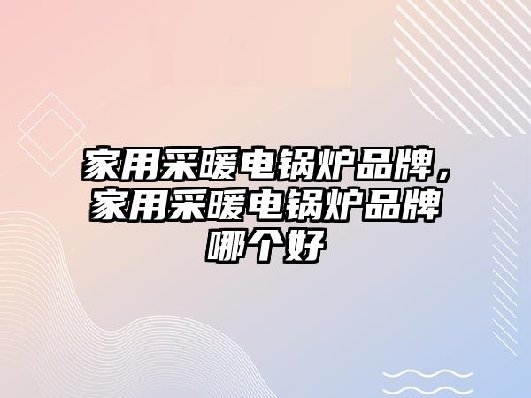 家用采暖電鍋爐品牌，家用采暖電鍋爐品牌哪個(gè)好