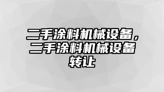 二手涂料機(jī)械設(shè)備，二手涂料機(jī)械設(shè)備轉(zhuǎn)讓