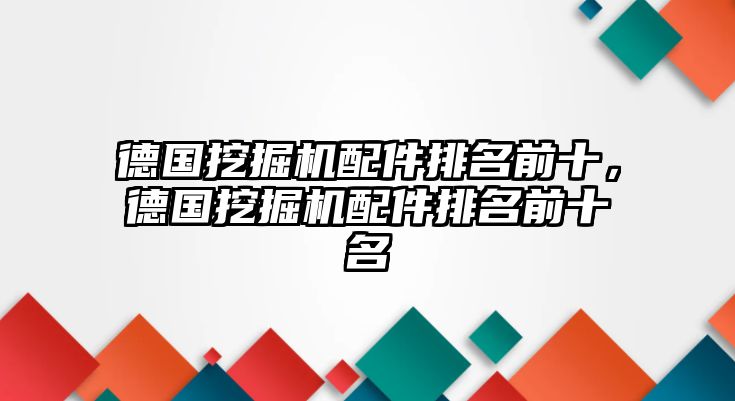 德國挖掘機配件排名前十，德國挖掘機配件排名前十名