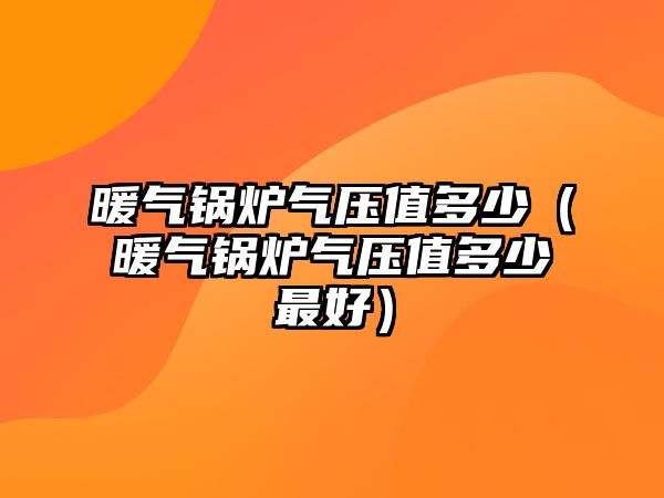 暖氣鍋爐氣壓值多少（暖氣鍋爐氣壓值多少最好）