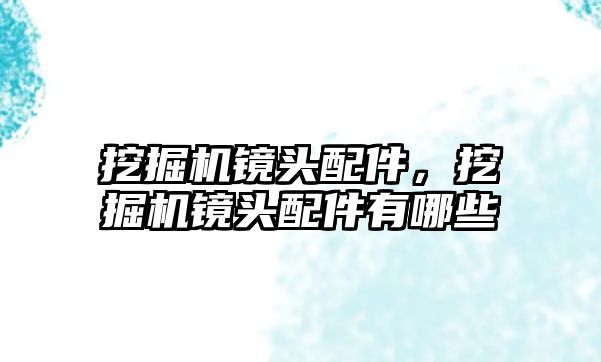 挖掘機鏡頭配件，挖掘機鏡頭配件有哪些