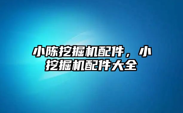 小陳挖掘機配件，小挖掘機配件大全