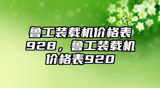 魯工裝載機(jī)價(jià)格表928，魯工裝載機(jī)價(jià)格表920