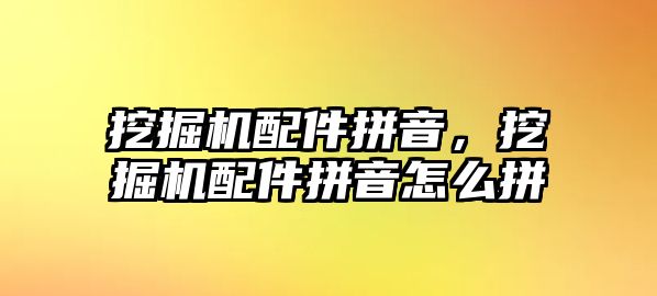 挖掘機配件拼音，挖掘機配件拼音怎么拼