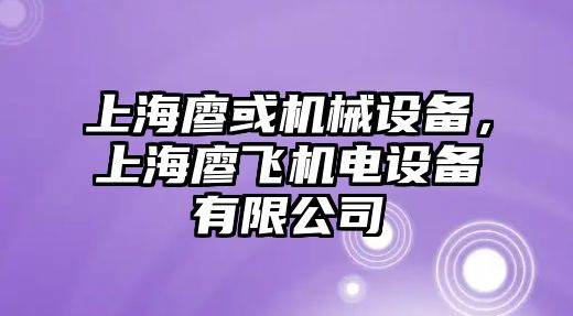 上海廖或機械設(shè)備，上海廖飛機電設(shè)備有限公司