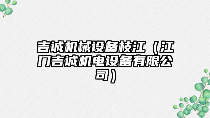 吉誠機械設備枝江（江門吉誠機電設備有限公司）