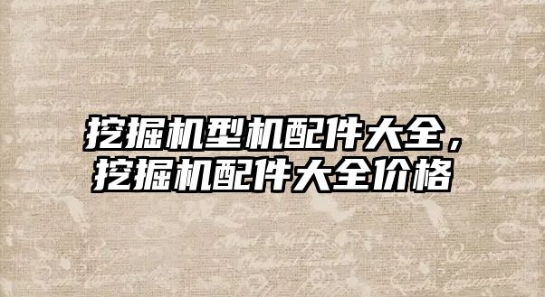 挖掘機型機配件大全，挖掘機配件大全價格