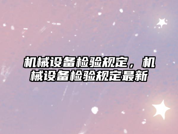 機械設(shè)備檢驗規(guī)定，機械設(shè)備檢驗規(guī)定最新