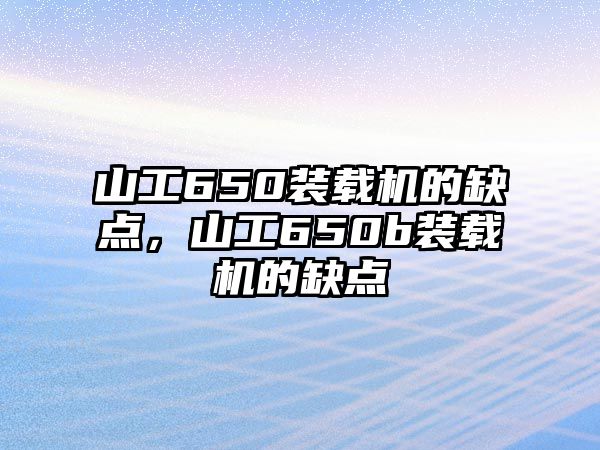 山工650裝載機的缺點，山工650b裝載機的缺點