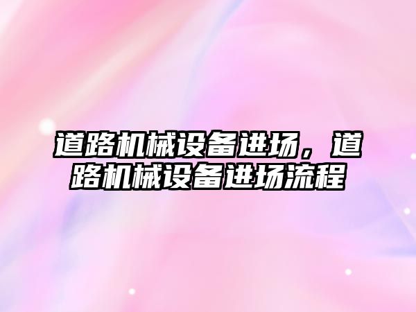 道路機械設備進場，道路機械設備進場流程