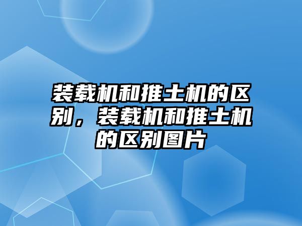 裝載機和推土機的區別，裝載機和推土機的區別圖片