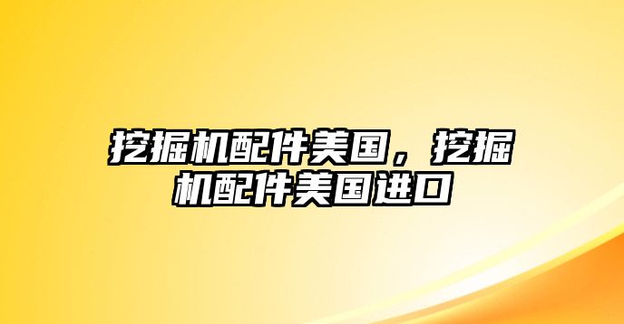 挖掘機配件美國，挖掘機配件美國進口