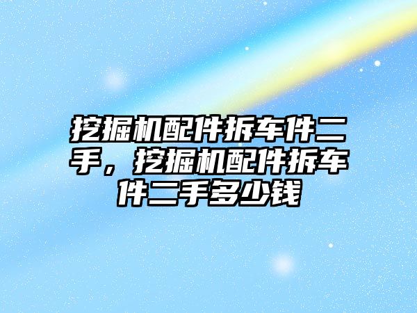 挖掘機配件拆車件二手，挖掘機配件拆車件二手多少錢