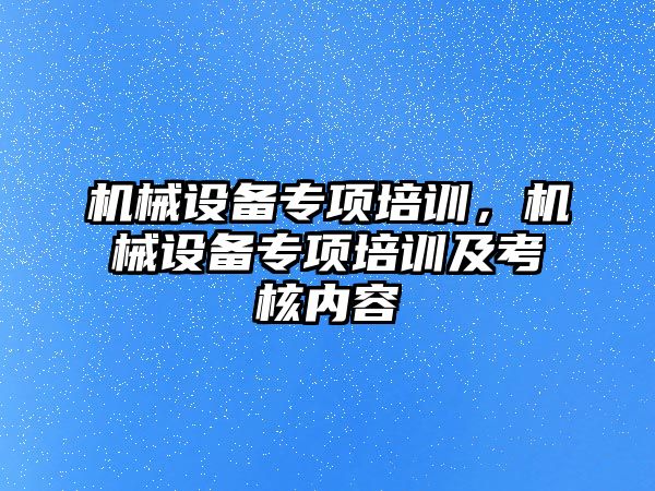 機械設備專項培訓，機械設備專項培訓及考核內容