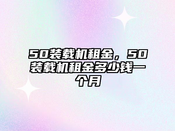 50裝載機租金，50裝載機租金多少錢一個月