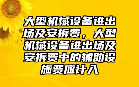 大型機(jī)械設(shè)備進(jìn)出場及安拆費(fèi)，大型機(jī)械設(shè)備進(jìn)出場及安拆費(fèi)中的輔助設(shè)施費(fèi)應(yīng)計(jì)入