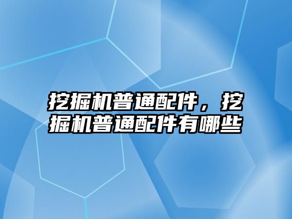 挖掘機普通配件，挖掘機普通配件有哪些