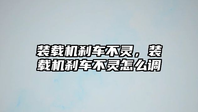 裝載機(jī)剎車不靈，裝載機(jī)剎車不靈怎么調(diào)