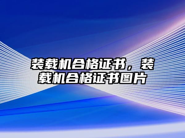 裝載機(jī)合格證書(shū)，裝載機(jī)合格證書(shū)圖片