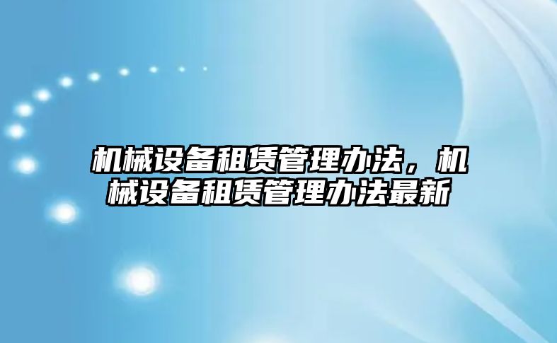 機械設備租賃管理辦法，機械設備租賃管理辦法最新