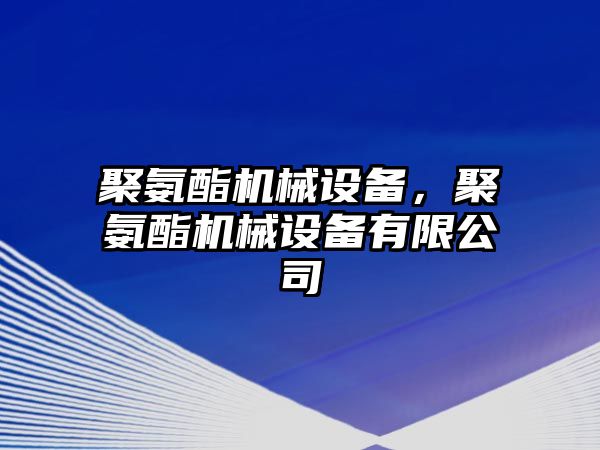 聚氨酯機械設備，聚氨酯機械設備有限公司