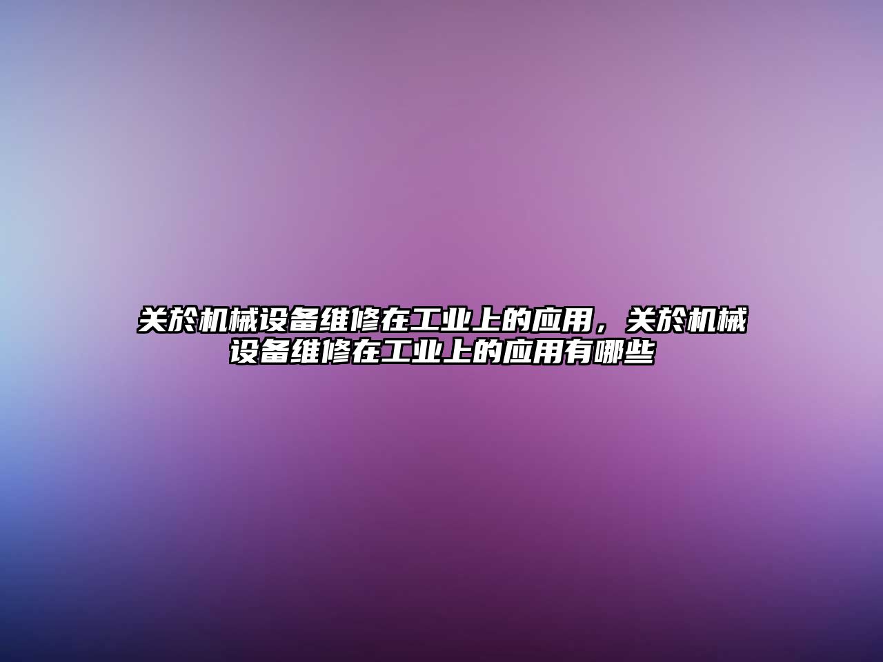 關於機械設備維修在工業上的應用，關於機械設備維修在工業上的應用有哪些