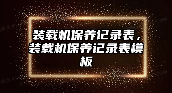 裝載機保養記錄表，裝載機保養記錄表模板